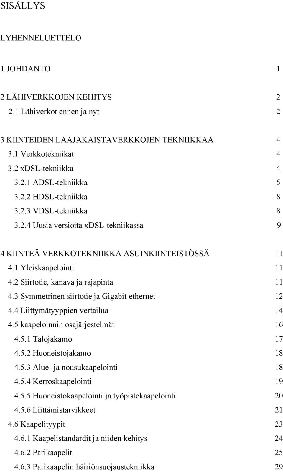 3 Symmetrinen siirtotie ja Gigabit ethernet 12 4.4 Liittymätyyppien vertailua 14 4.5 kaapeloinnin osajärjestelmät 16 4.5.1 Talojakamo 17 4.5.2 Huoneistojakamo 18 4.5.3 Alue- ja nousukaapelointi 18 4.