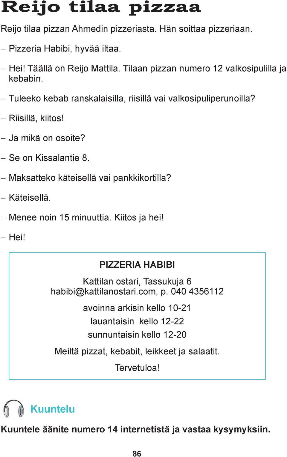 Maksatteko käteisellä vai pankkikortilla? Käteisellä. Menee noin 15 minuuttia. Kiitos ja hei! Hei! PIZZERIA HABIBI Kattilan ostari, Tassukuja 6 habibi@kattilanostari.com, p.