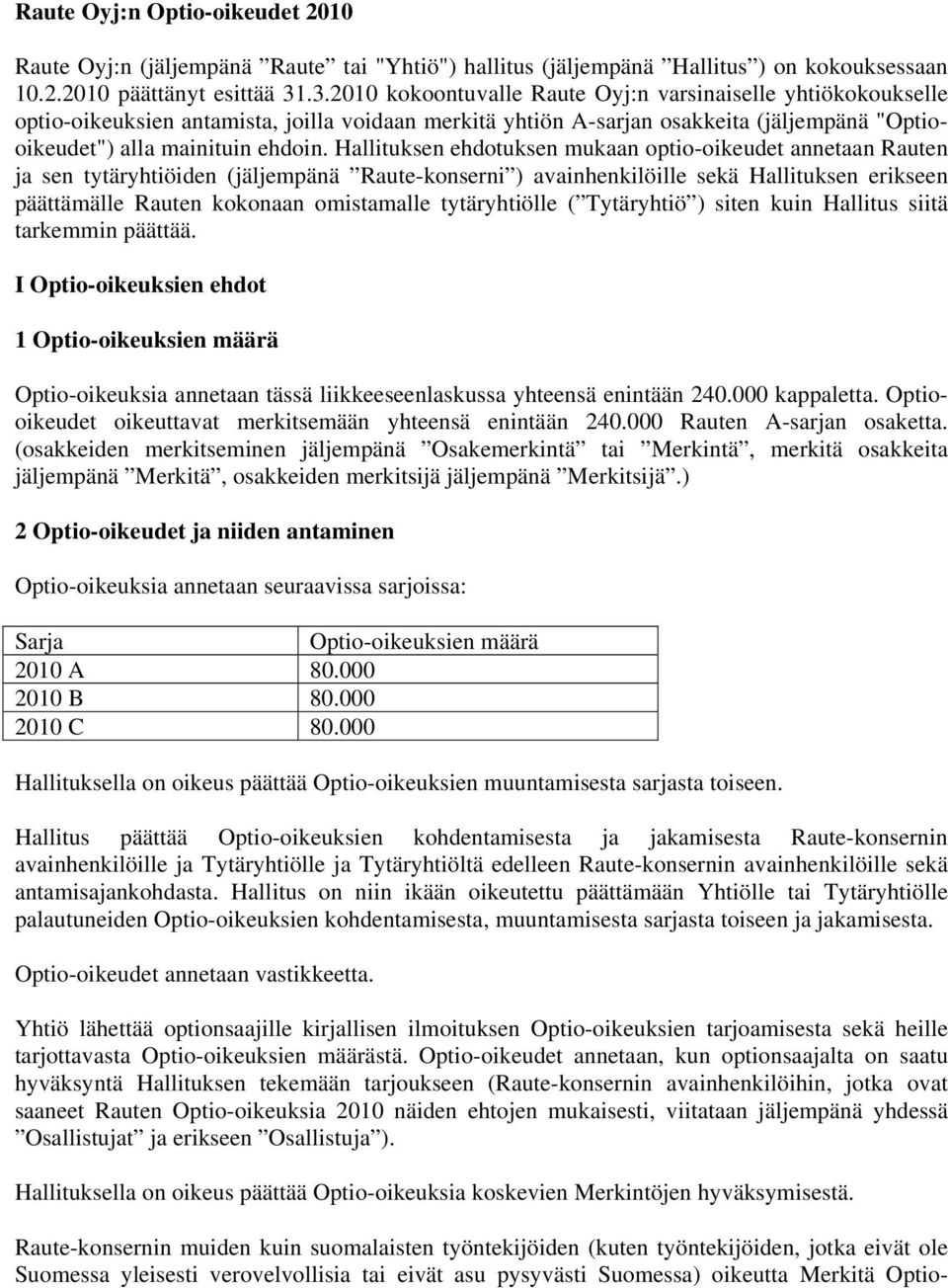 Hallituksen ehdotuksen mukaan optio-oikeudet annetaan Rauten ja sen tytäryhtiöiden (jäljempänä Raute-konserni ) avainhenkilöille sekä Hallituksen erikseen päättämälle Rauten kokonaan omistamalle