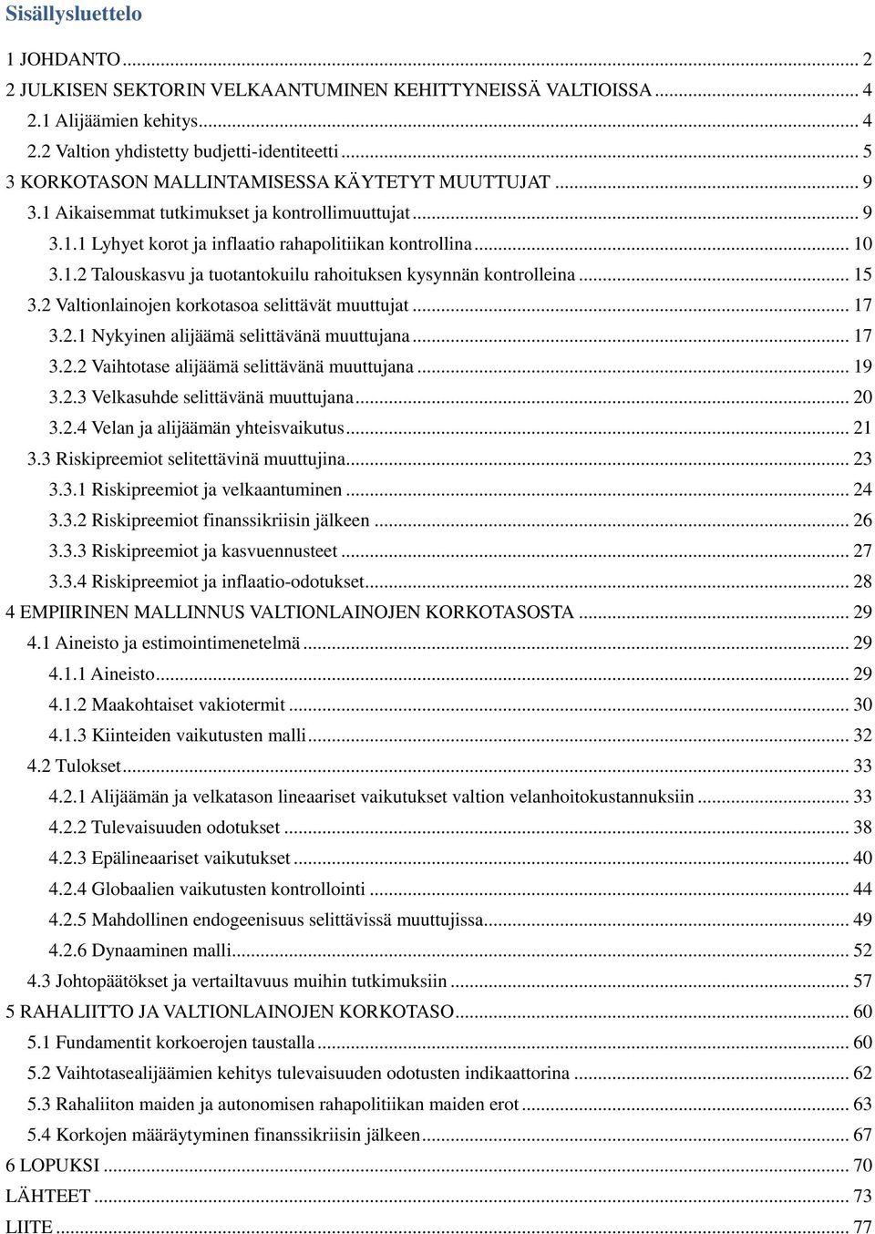 .. 15 3.2 Valtionlainojen korkotasoa selittävät muuttujat... 17 3.2.1 Nykyinen alijäämä selittävänä muuttujana... 17 3.2.2 Vaihtotase alijäämä selittävänä muuttujana... 19 3.2.3 Velkasuhde selittävänä muuttujana.