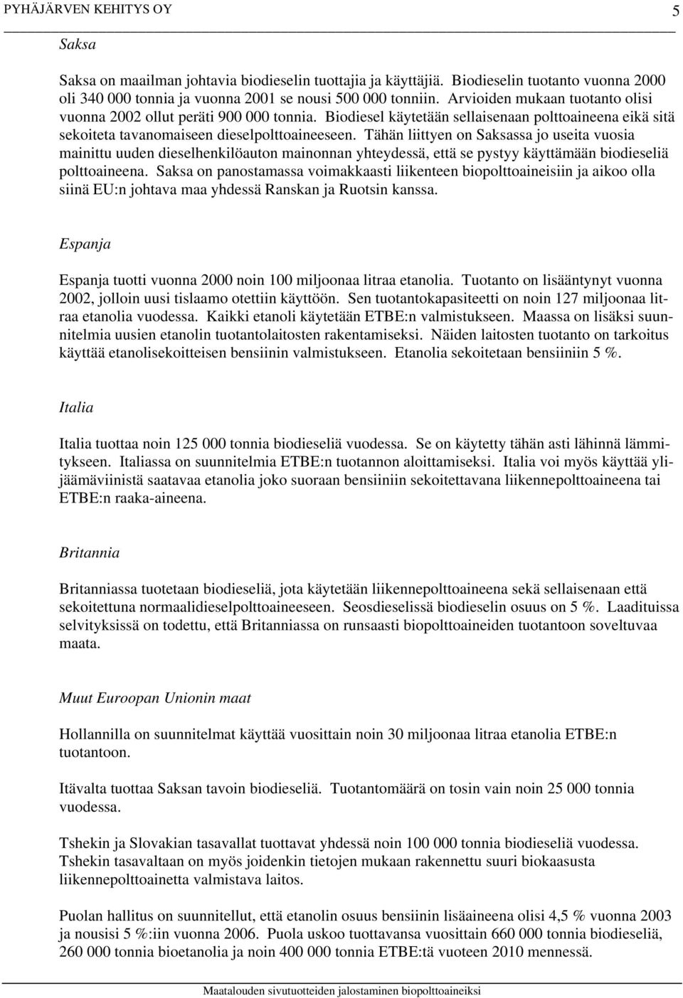 Tähän liittyen on Saksassa jo useita vuosia mainittu uuden dieselhenkilöauton mainonnan yhteydessä, että se pystyy käyttämään biodieseliä polttoaineena.