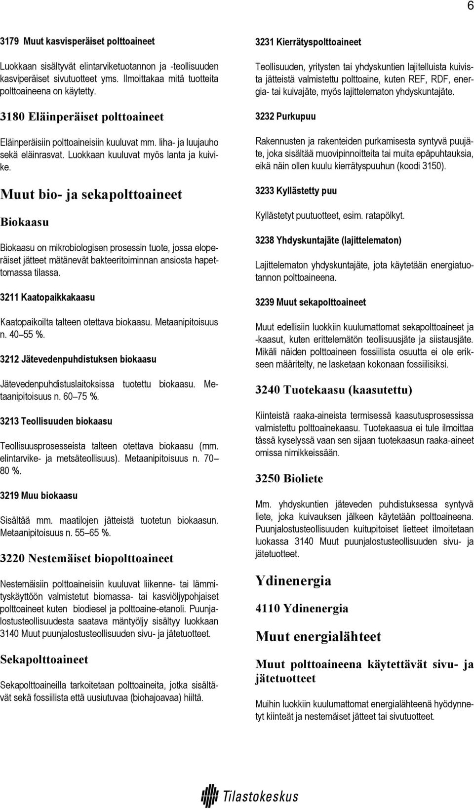 Muut bio- ja sekapolttoaineet Biokaasu Biokaasu on mikrobiologisen prosessin tuote, jossa eloperäiset jätteet mätänevät bakteeritoiminnan ansiosta hapettomassa tilassa.