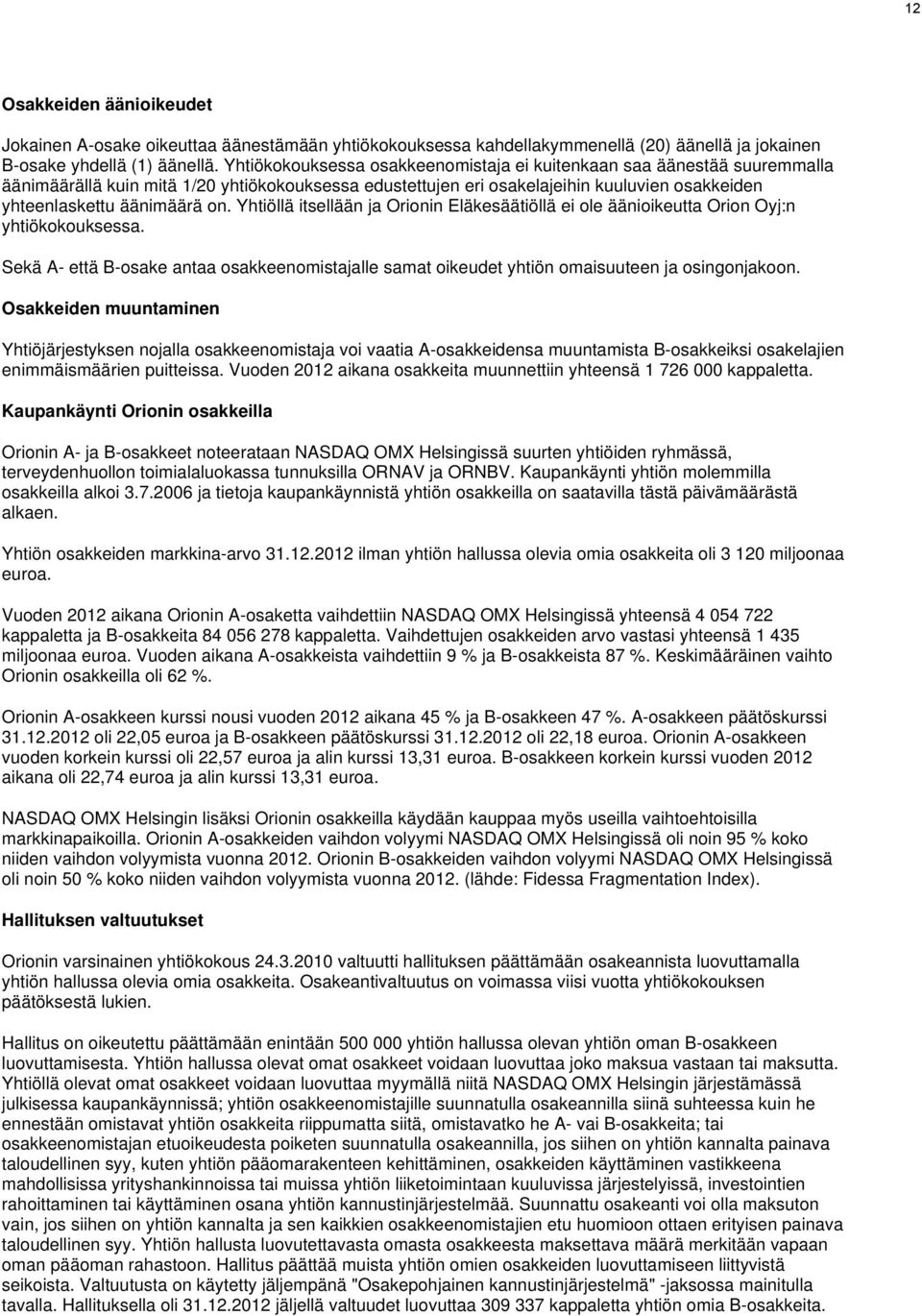 Yhtiöllä itsellään ja Orionin Eläkesäätiöllä ei ole äänioikeutta Orion Oyj:n yhtiökokouksessa. Sekä A- että B-osake antaa osakkeenomistajalle samat oikeudet yhtiön omaisuuteen ja osingonjakoon.