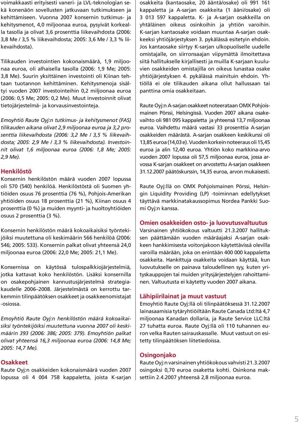 liikevaihdosta). Tilikauden investointien kokonaismäärä, 1,9 miljoonaa euroa, oli alhaisella tasolla (2006: 1,9 Me; 2005: 3,8 Me).