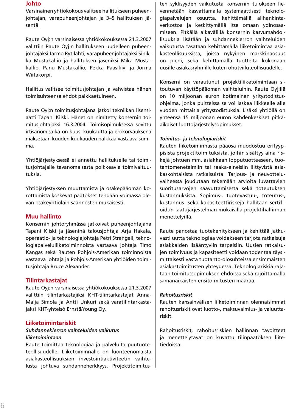 2007 valittiin Raute Oyj:n hallitukseen uudelleen puheenjohtajaksi Jarmo Rytilahti, varapuheenjohtajaksi Sinikka Mustakallio ja hallituksen jäseniksi Mika Mustakallio, Panu Mustakallio, Pekka