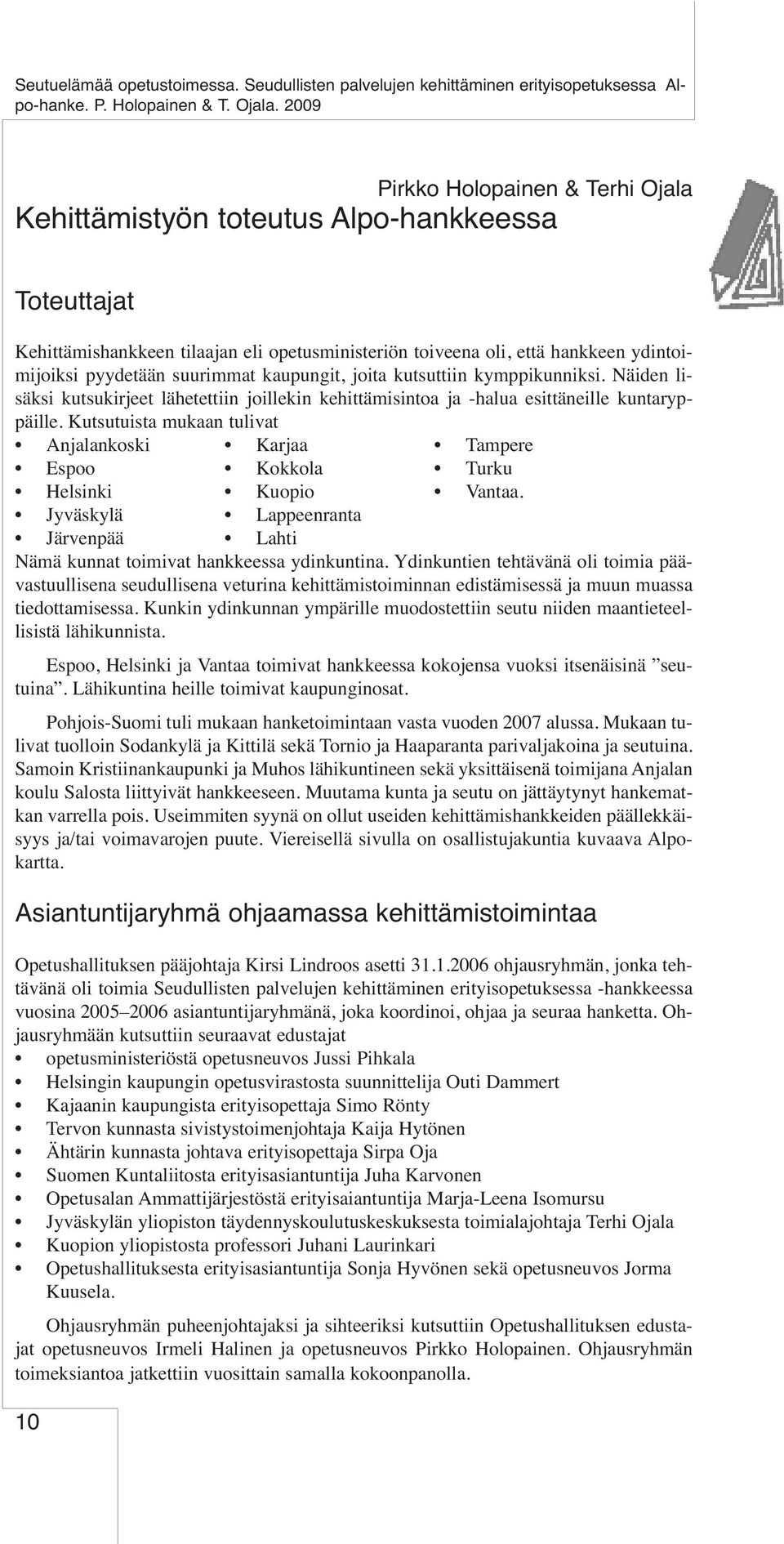 Kutsutuista mukaan tulivat Anjalankoski Karjaa Tampere Espoo Kokkola Turku Helsinki Kuopio Vantaa. Jyväskylä Lappeenranta Järvenpää Lahti Nämä kunnat toimivat hankkeessa ydinkuntina.
