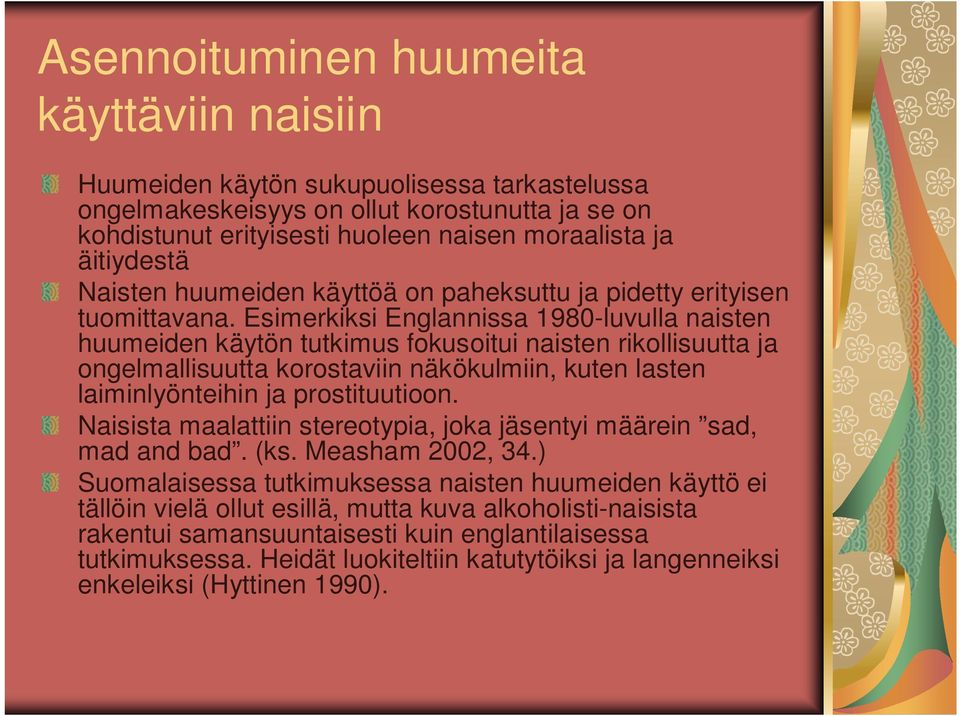 Esimerkiksi Englannissa 1980-luvulla naisten huumeiden käytön tutkimus fokusoitui naisten rikollisuutta ja ongelmallisuutta korostaviin näkökulmiin, kuten lasten laiminlyönteihin ja prostituutioon.