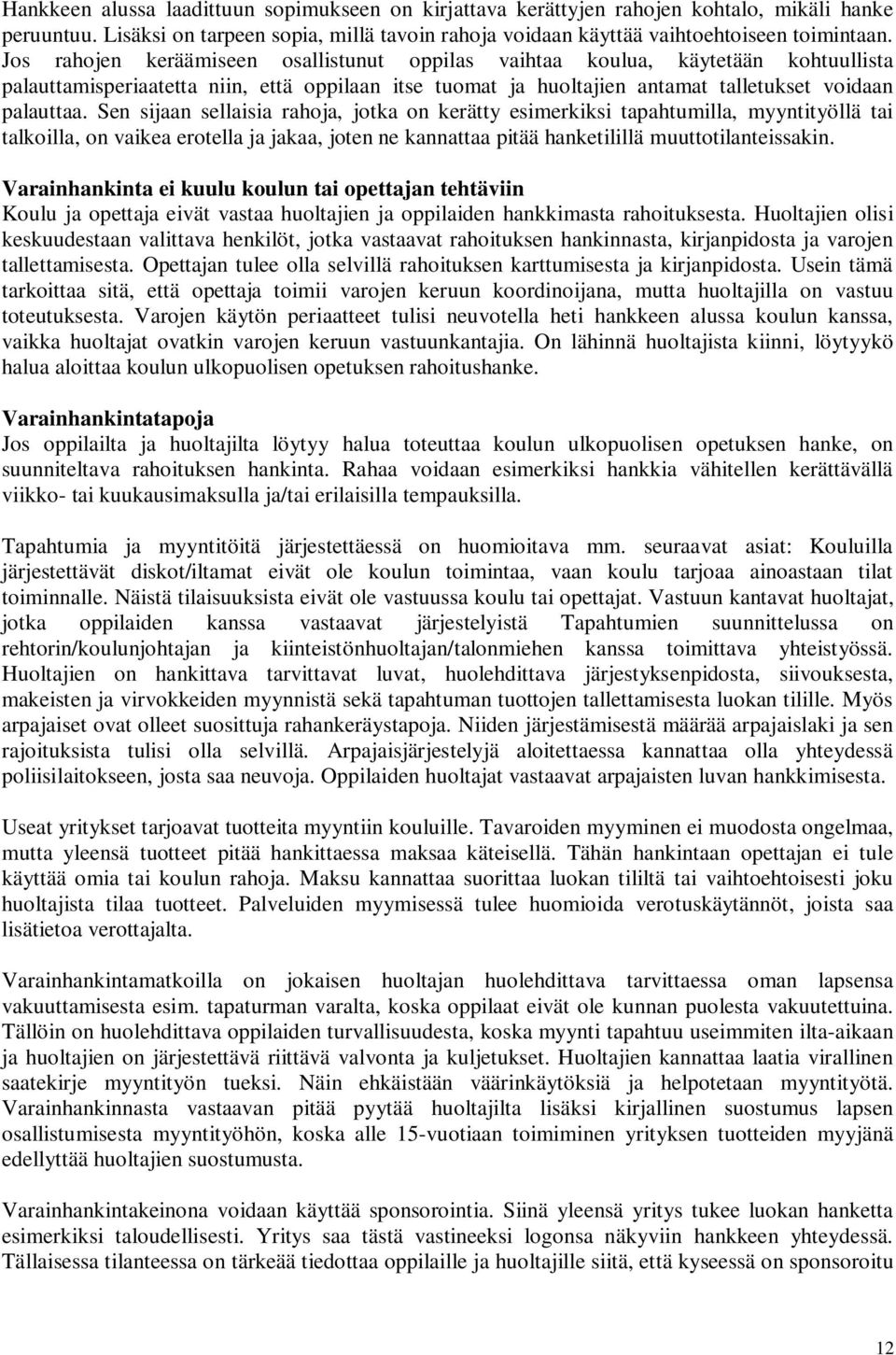 Sen sijaan sellaisia rahoja, jotka on kerätty esimerkiksi tapahtumilla, myyntityöllä tai talkoilla, on vaikea erotella ja jakaa, joten ne kannattaa pitää hanketilillä muuttotilanteissakin.