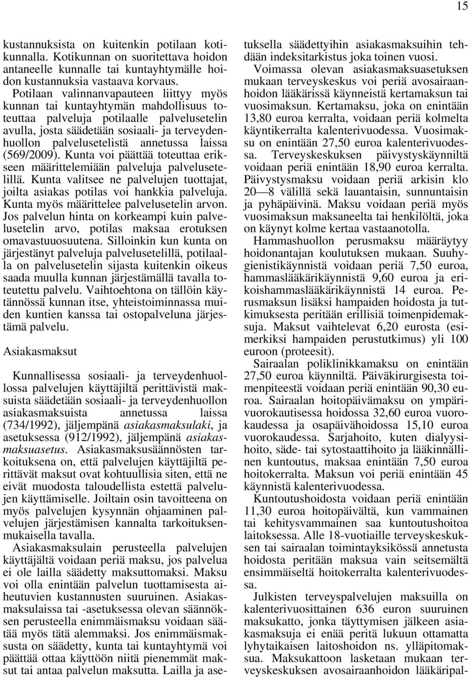 annetussa laissa (569/2009). Kunta voi päättää toteuttaa erikseen määrittelemiään palveluja palvelusetelillä. Kunta valitsee ne palvelujen tuottajat, joilta asiakas potilas voi hankkia palveluja.