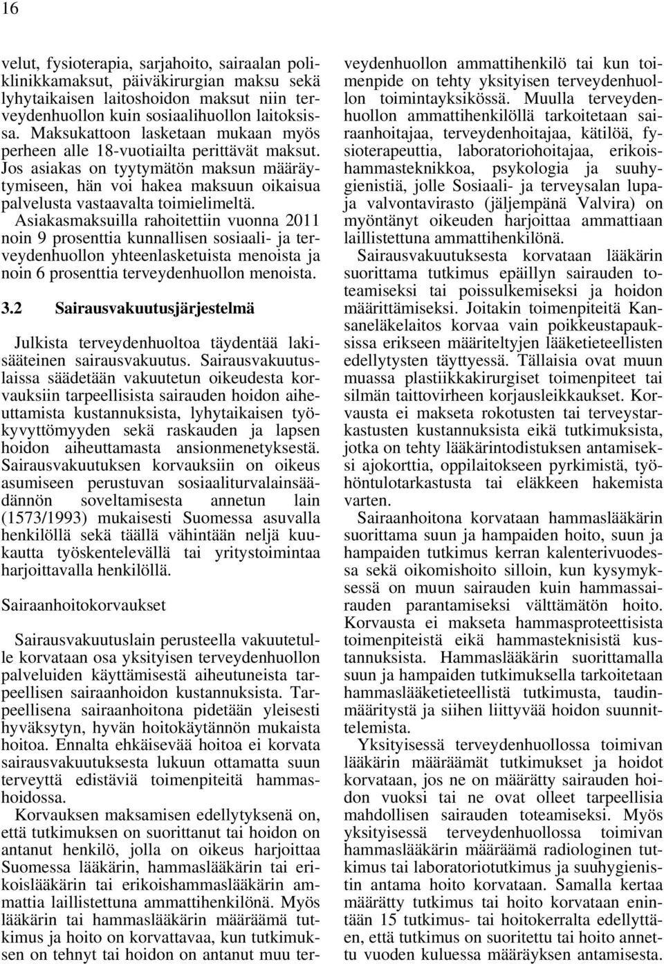 Asiakasmaksuilla rahoitettiin vuonna 2011 noin 9 prosenttia kunnallisen sosiaali- ja terveydenhuollon yhteenlasketuista menoista ja noin 6 prosenttia terveydenhuollon menoista. 3.