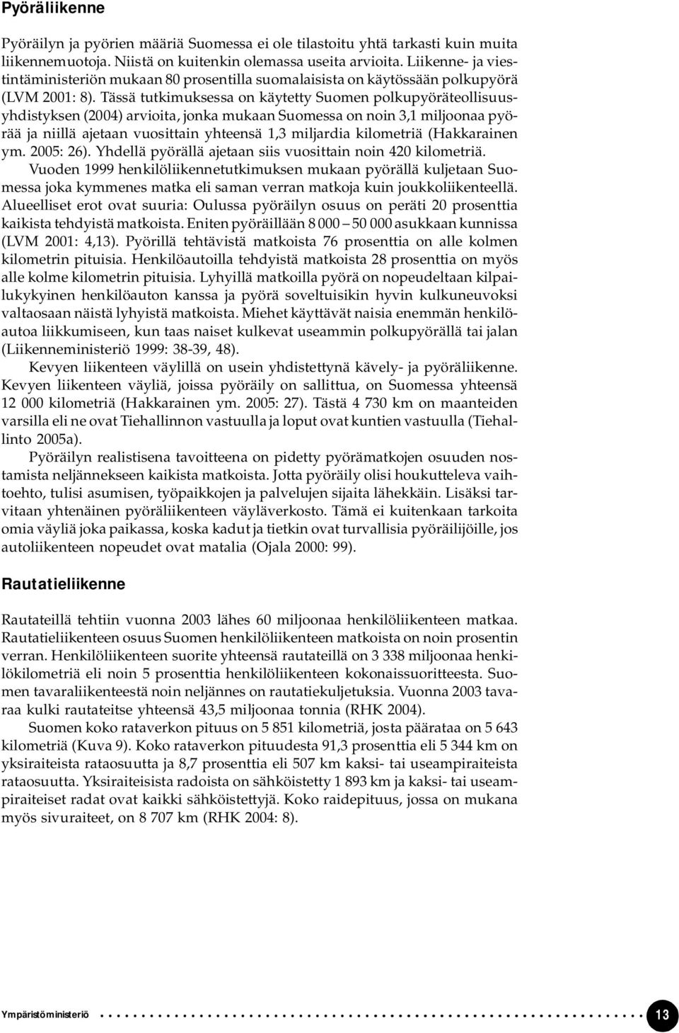 Tässä tutkimuksessa on käytetty Suomen polkupyöräteollisuusyhdistyksen (2004) arvioita, jonka mukaan Suomessa on noin 3,1 miljoonaa pyörää ja niillä ajetaan vuosittain yhteensä 1,3 miljardia