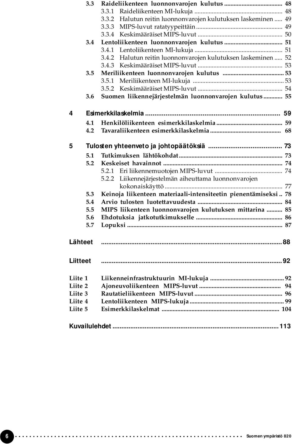 5 Meriliikenteen luonnonvarojen kulutus... 53 3.5.1 Meriliikenteen MI lukuja... 53 3.5.2 Keskimääräiset MIPS luvut... 54 3.6 Suomen liikennejärjestelmän luonnonvarojen kulutus.