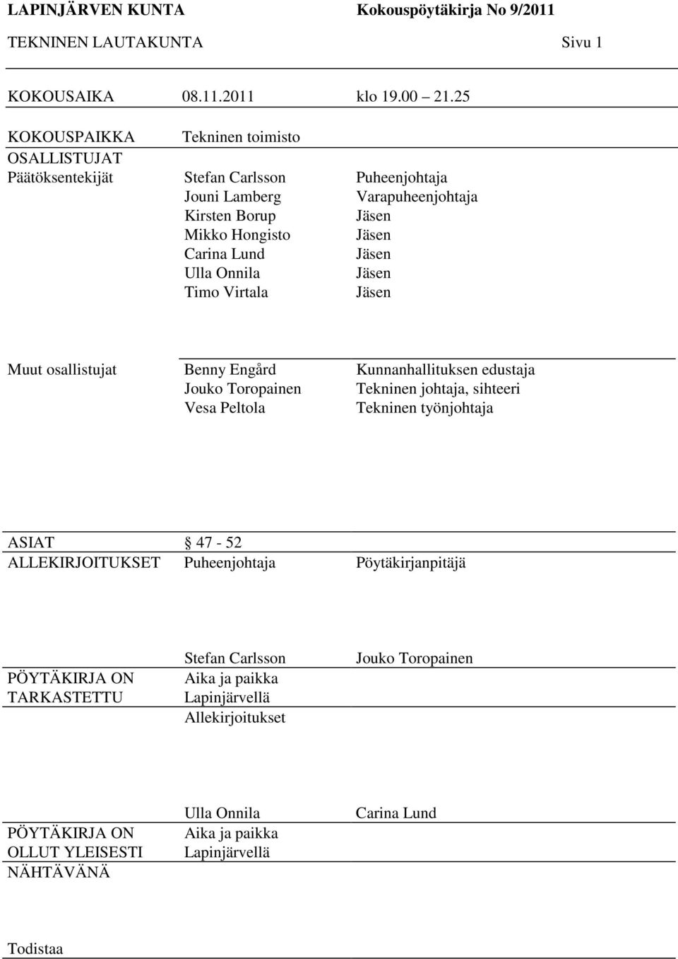Varapuheenjohtaja Jäsen Jäsen Jäsen Jäsen Jäsen Muut osallistujat Benny Engård Jouko Toropainen Vesa Peltola Kunnanhallituksen edustaja Tekninen johtaja, sihteeri Tekninen