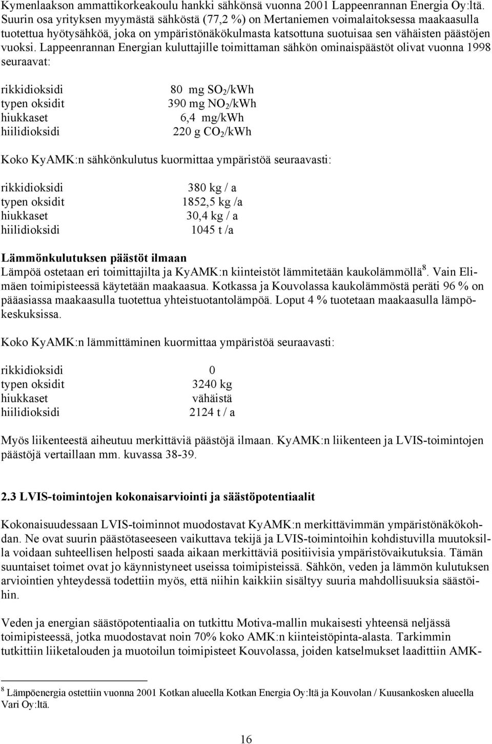 Lappeenrannan Energian kuluttajille toimittaman sähkön ominaispäästöt olivat vuonna 1998 seuraavat: rikkidioksidi typen oksidit hiukkaset hiilidioksidi 8 mg SO 2 /kwh 39 mg NO 2 /kwh 6,4 mg/kwh 22 g