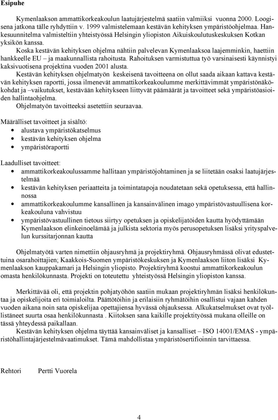 Koska kestävän kehityksen ohjelma nähtiin palvelevan Kymenlaaksoa laajemminkin, haettiin hankkeelle EU ja maakunnallista rahoitusta.