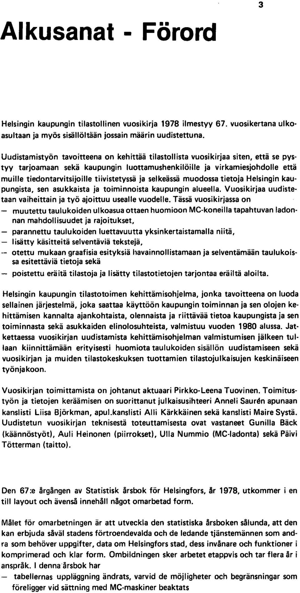 tiivistetyssä ja selkeässä muodossa tietoja Helsingin kaupungista, sen asukkaista ja toiminnoista kaupungin alueella. Vuosi kirjaa uudistetaan vaiheittain ja työ ajoittuu usealle vuodelle.