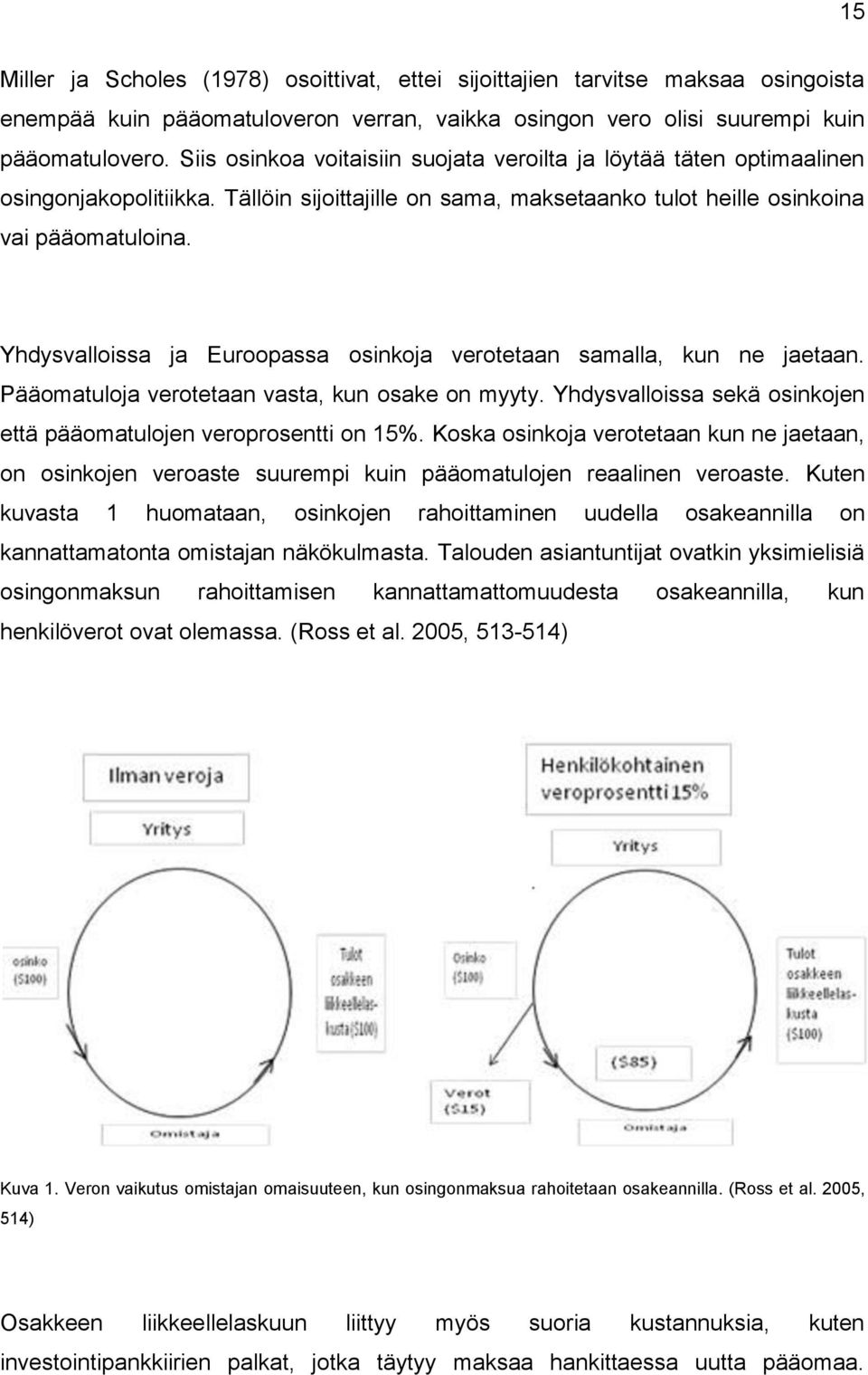 Yhdysvalloissa ja Euroopassa osinkoja verotetaan samalla, kun ne jaetaan. Pääomatuloja verotetaan vasta, kun osake on myyty. Yhdysvalloissa sekä osinkojen että pääomatulojen veroprosentti on 15%.