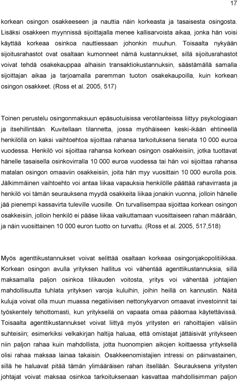 Toisaalta nykyään sijoitusrahastot ovat osaltaan kumonneet nämä kustannukset, sillä sijoitusrahastot voivat tehdä osakekauppaa alhaisin transaktiokustannuksin, säästämällä samalla sijoittajan aikaa