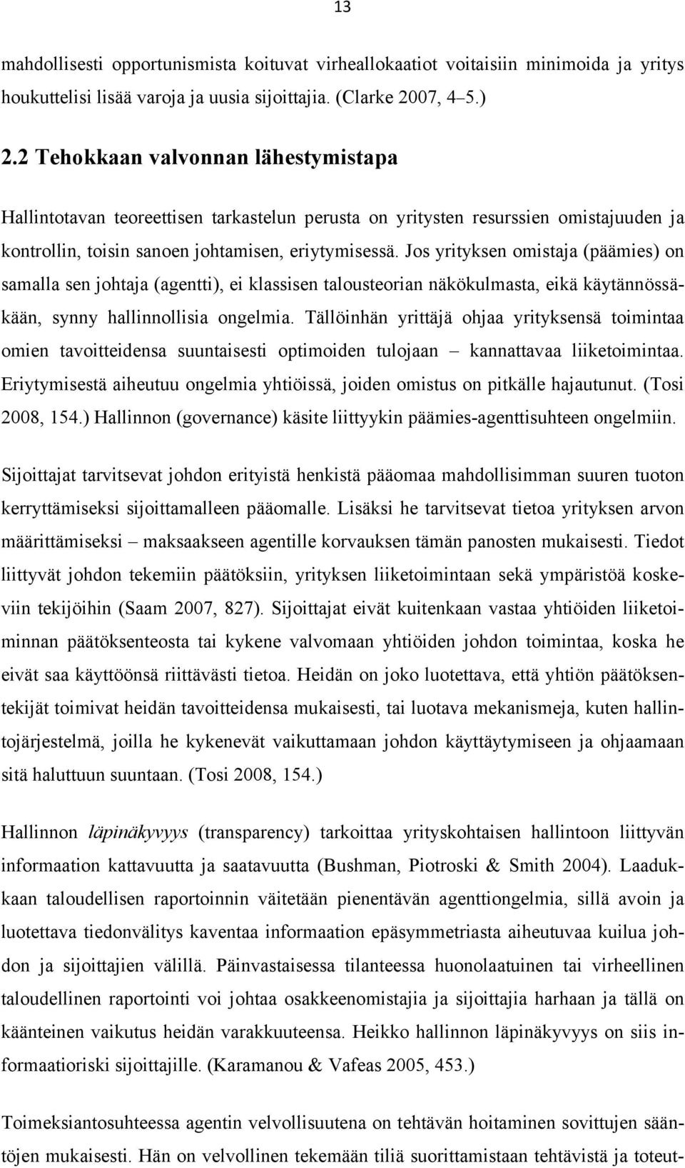 Jos yrityksen omistaja (päämies) on samalla sen johtaja (agentti), ei klassisen talousteorian näkökulmasta, eikä käytännössäkään, synny hallinnollisia ongelmia.