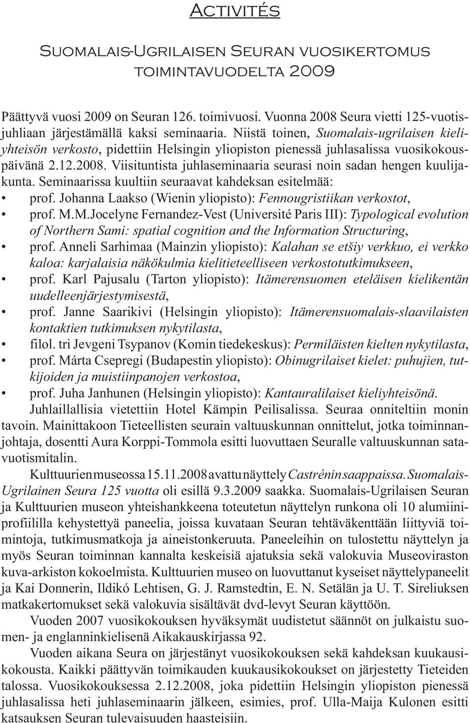 Viisituntista juhlaseminaaria seurasi noin sadan hengen kuulijakunta. Seminaarissa kuultiin seuraavat kahdeksan esitelmää: prof. Johanna Laakso (Wienin yliopisto): Fennougristiikan verkostot, prof. M.