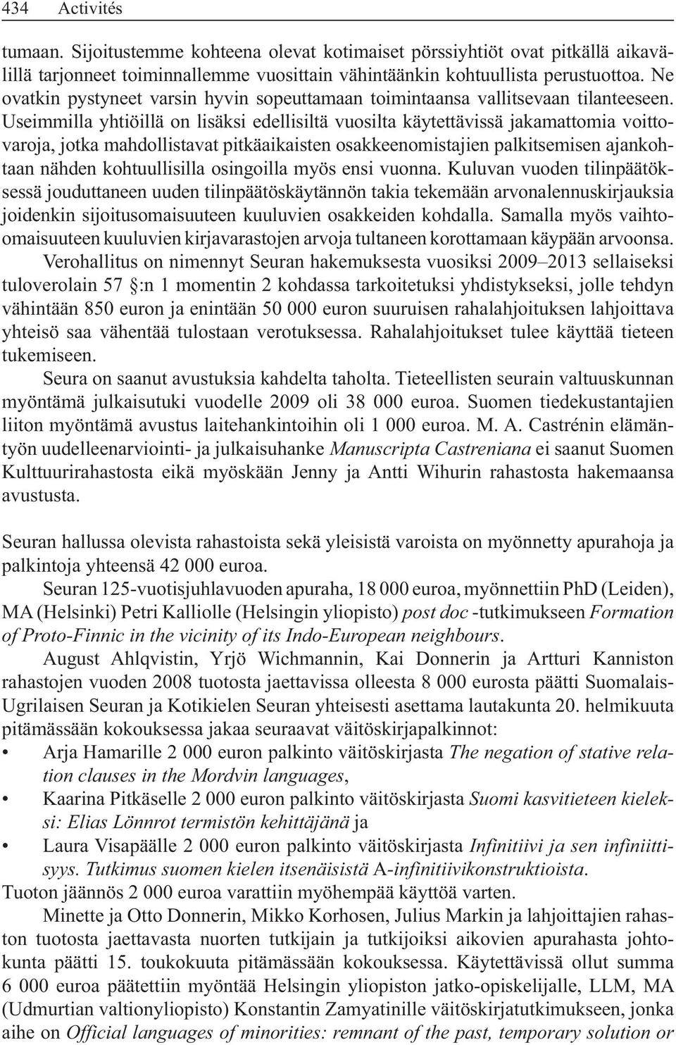 Useimmilla yhtiöillä on lisäksi edellisiltä vuosilta käytettävissä jakamattomia voittovaroja, jotka mahdollistavat pitkäaikaisten osakkeenomistajien palkitsemisen ajankohtaan nähden kohtuullisilla