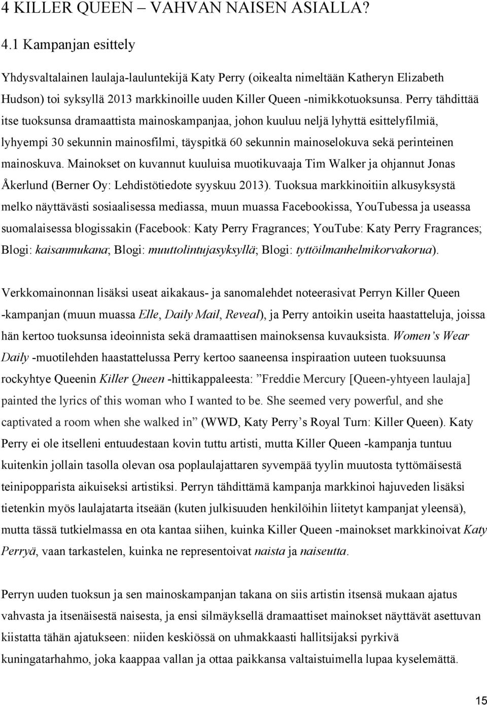 Perry tähdittää itse tuoksunsa dramaattista mainoskampanjaa, johon kuuluu neljä lyhyttä esittelyfilmiä, lyhyempi 30 sekunnin mainosfilmi, täyspitkä 60 sekunnin mainoselokuva sekä perinteinen