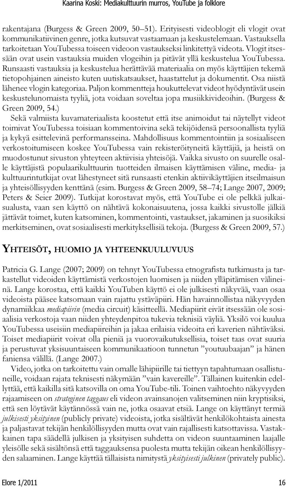 Runsaasti vastauksia ja keskustelua herättävää materiaalia on myös käyttäjien tekemä tietopohjainen aineisto kuten uutiskatsaukset, haastattelut ja dokumentit. Osa niistä lähenee vlogin kategoriaa.