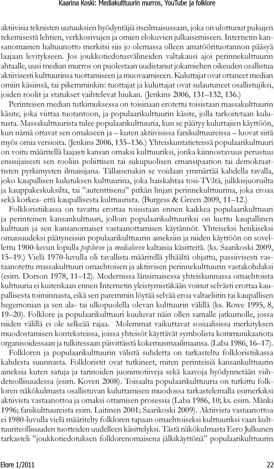 Jos joukkotiedotusvälineiden valtakausi ajoi perinnekulttuurin ahtaalle, uusi median murros on puolestaan uudistanut jokamiehen oikeuden osallistua aktiivisesti kulttuurinsa tuottamiseen ja