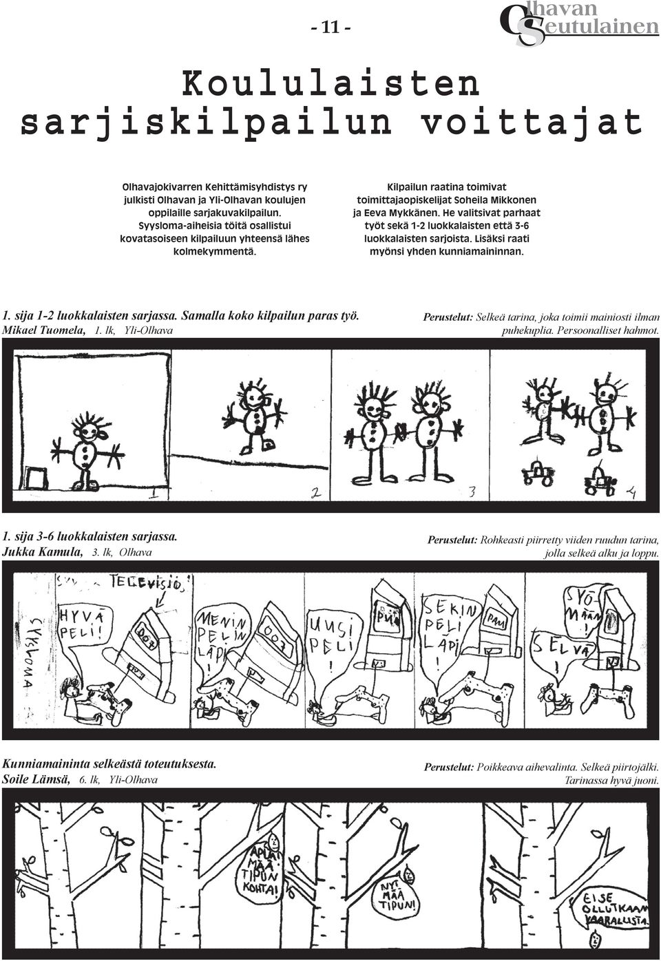 He valitsivat parhaat työt sekä 1-2 luokkalaisten että 3-6 luokkalaisten sarjoista. Lisäksi raati myönsi yhden kunniamaininnan. 1. sija 1-2 luokkalaisten sarjassa. Samalla koko kilpailun paras työ.