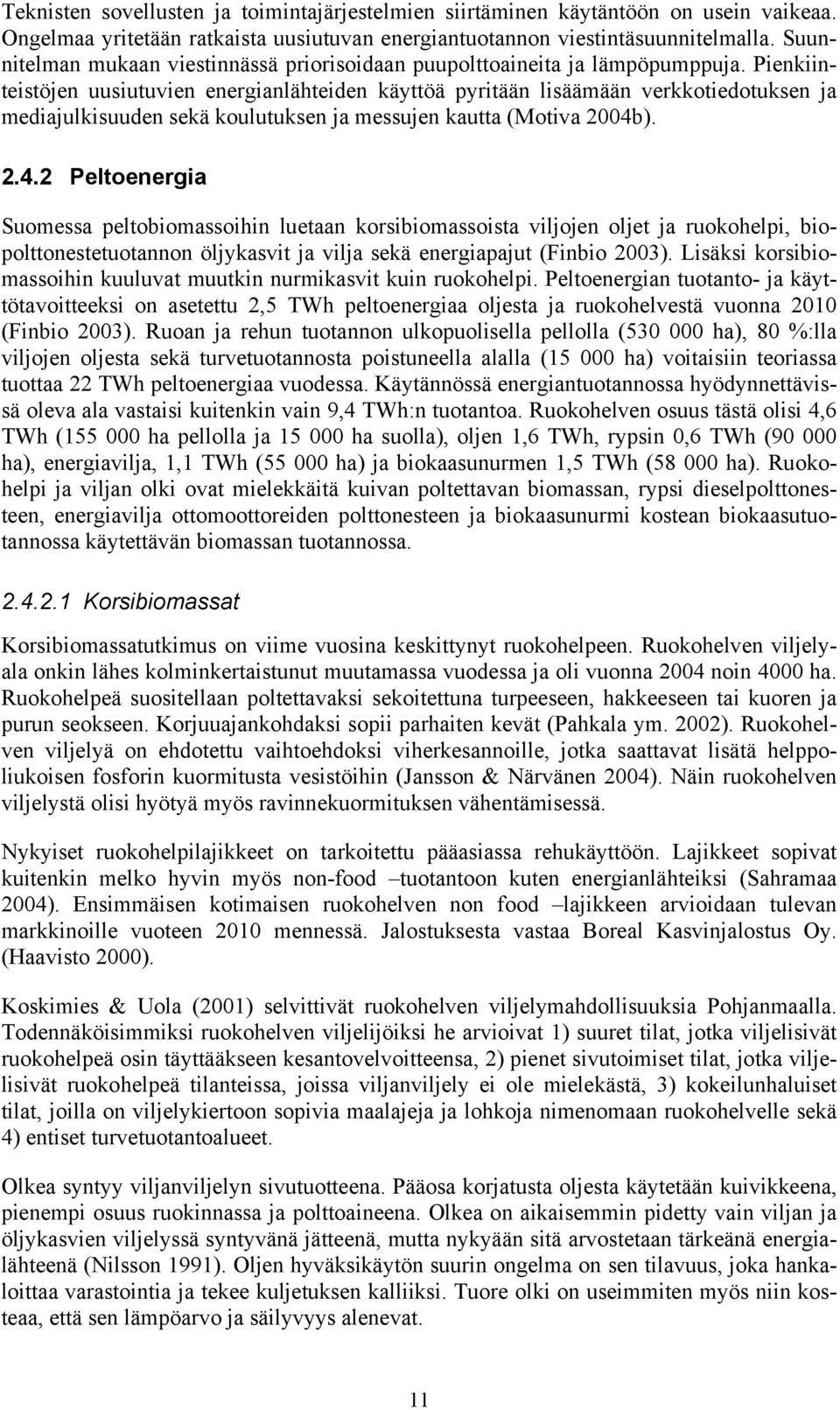 Pienkiinteistöjen uusiutuvien energianlähteiden käyttöä pyritään lisäämään verkkotiedotuksen ja mediajulkisuuden sekä koulutuksen ja messujen kautta (Motiva 2004b