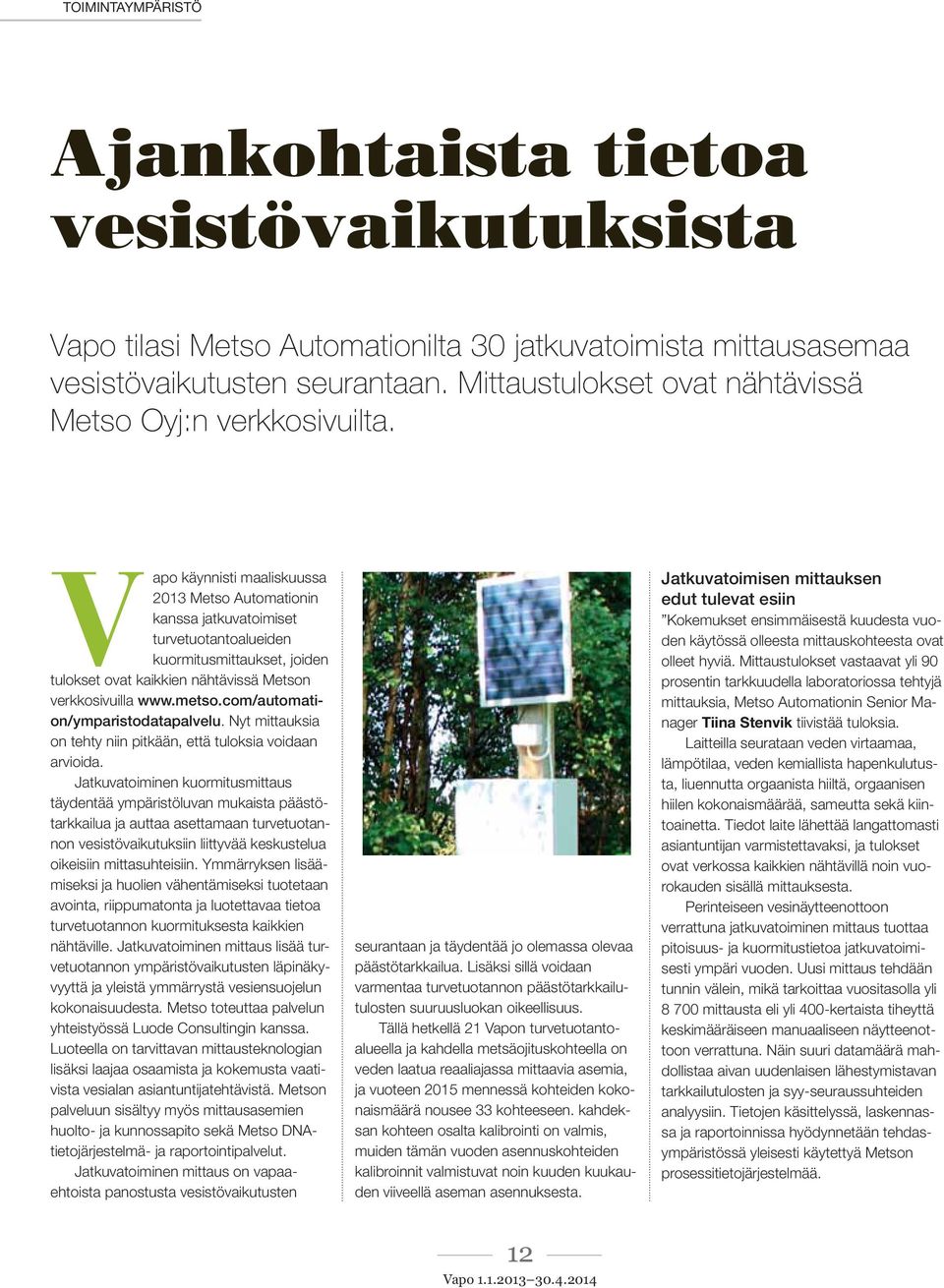 Vapo käynnisti maaliskuussa 2013 Metso Automationin kanssa jatkuvatoimiset turvetuotantoalueiden kuormitusmittaukset, joiden tulokset ovat kaikkien nähtävissä Metson verkkosivuilla www.metso.