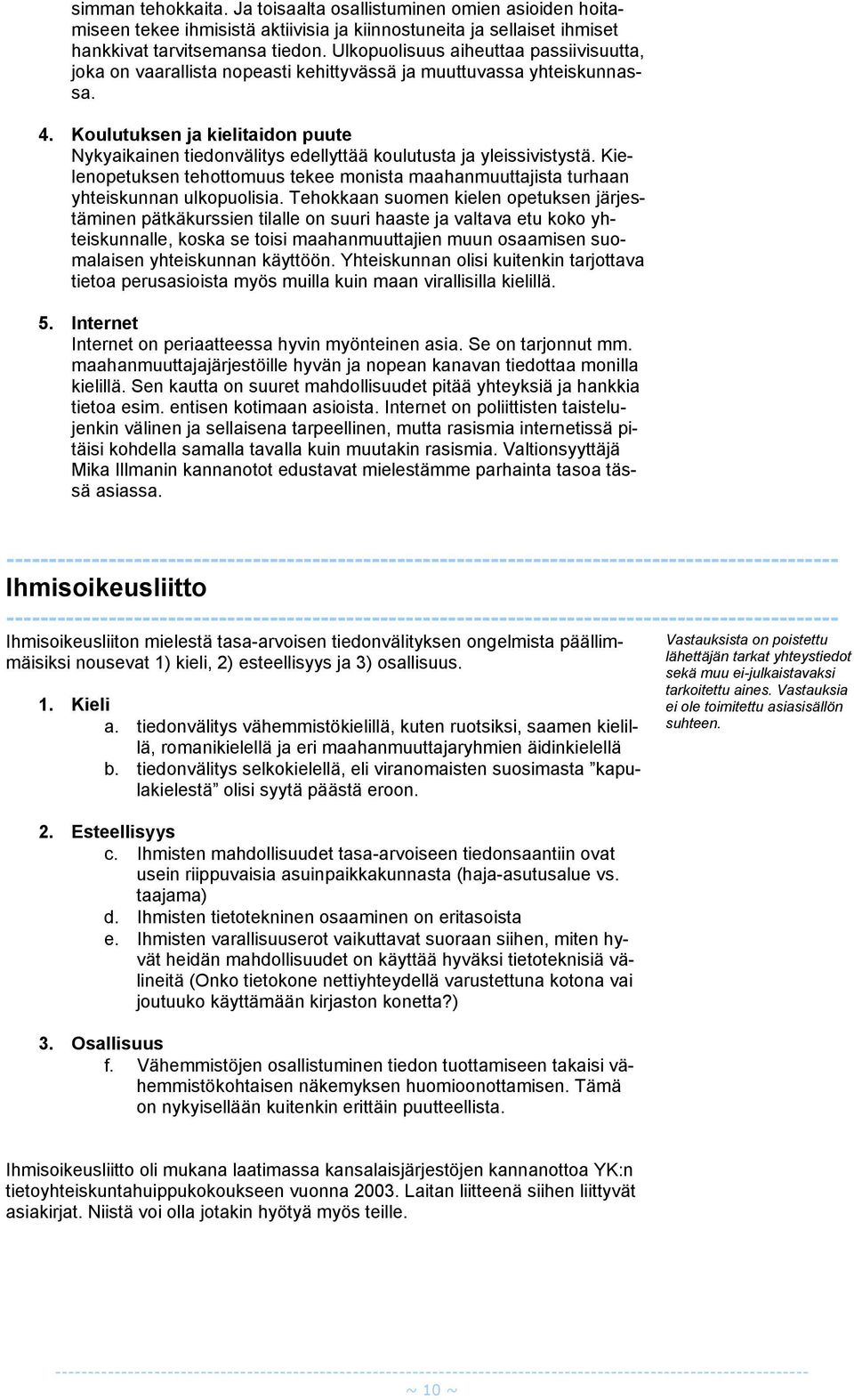 Koulutuksen ja kielitaidon puute Nykyaikainen tiedonvälitys edellyttää koulutusta ja yleissivistystä. Kielenopetuksen tehottomuus tekee monista maahanmuuttajista turhaan yhteiskunnan ulkopuolisia.