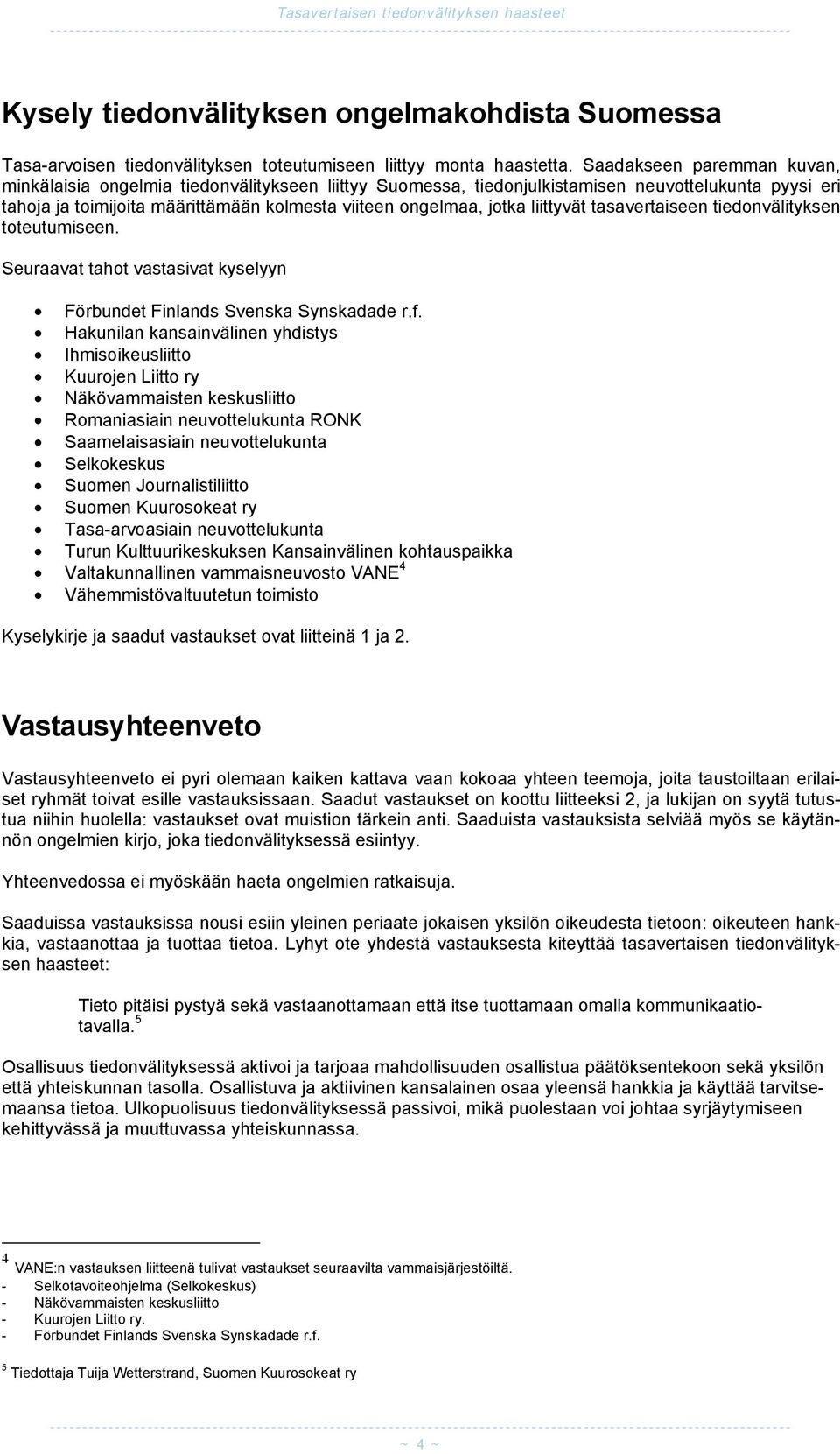 liittyvät tasavertaiseen tiedonvälityksen toteutumiseen. Seuraavat tahot vastasivat kyselyyn Förbundet Finlands Svenska Synskadade r.f.