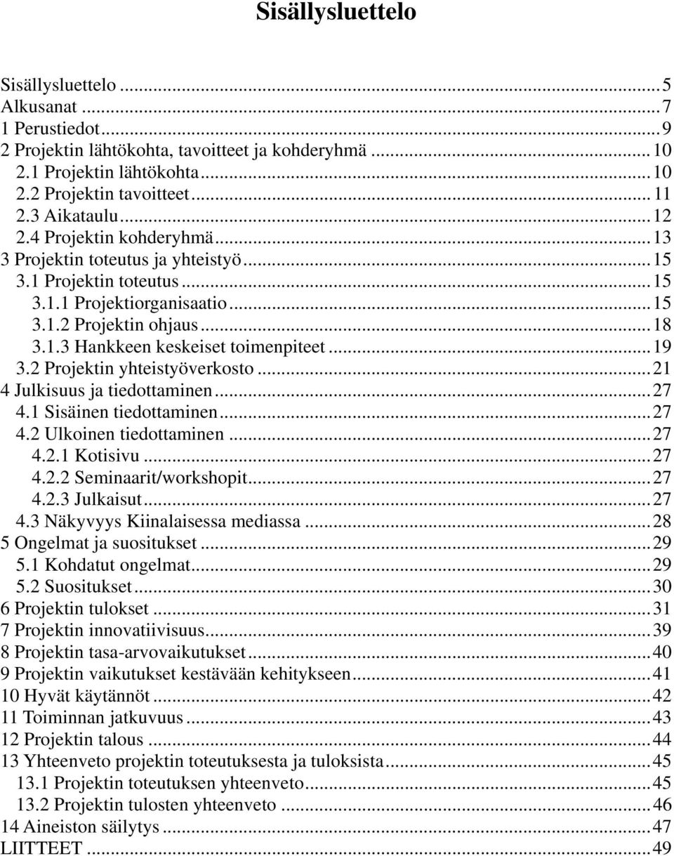 ..19 3.2 Projektin yhteistyöverkosto...21 4 Julkisuus ja tiedottaminen...27 4.1 Sisäinen tiedottaminen...27 4.2 Ulkoinen tiedottaminen...27 4.2.1 Kotisivu...27 4.2.2 Seminaarit/workshopit...27 4.2.3 Julkaisut.