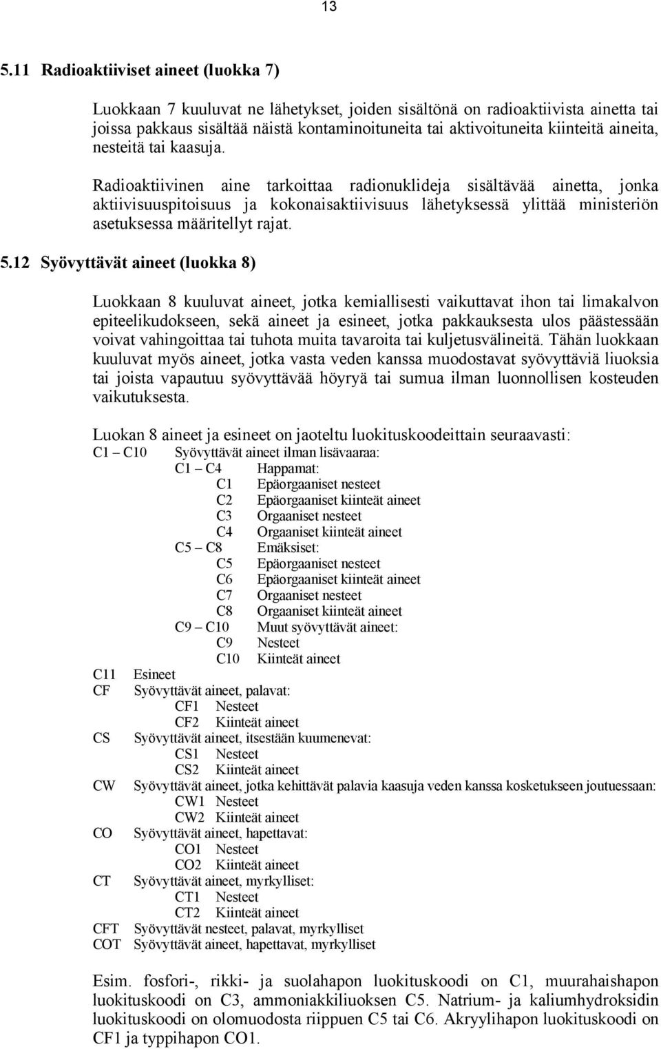 Radioaktiivinen aine tarkoittaa radionuklideja sisältävää ainetta, jonka aktiivisuuspitoisuus ja kokonaisaktiivisuus lähetyksessä ylittää ministeriön asetuksessa määritellyt rajat. 5.