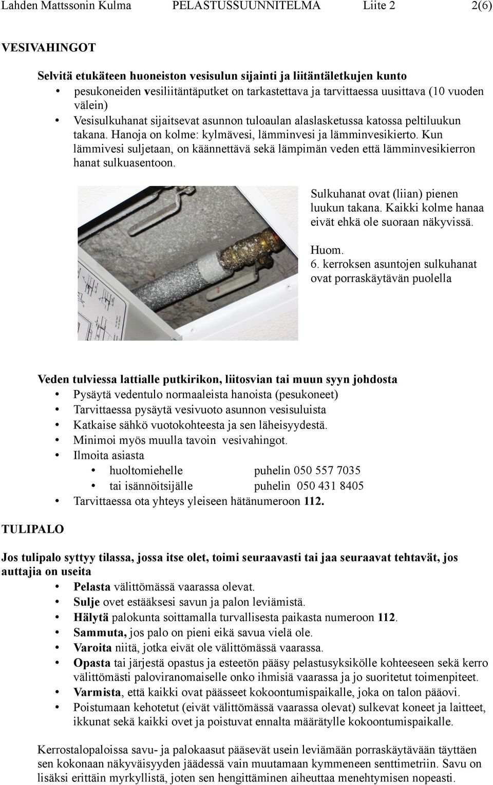 Kun lämmivesi suljetaan, on käännettävä sekä lämpimän veden että lämminvesikierron hanat sulkuasentoon. Sulkuhanat ovat (liian) pienen luukun takana.