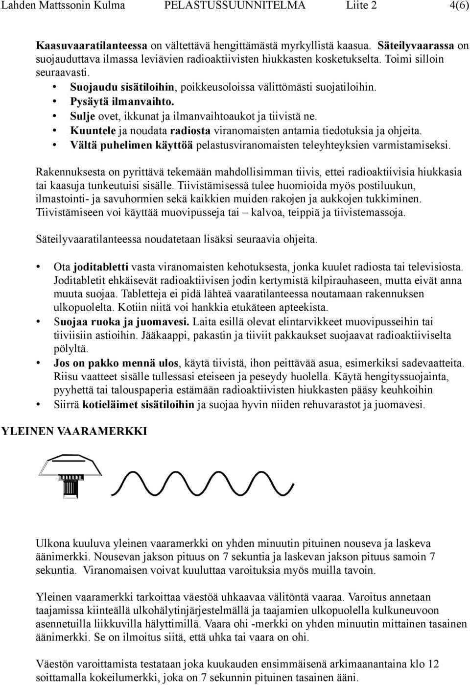 Kuuntele ja noudata radiosta viranomaisten antamia tiedotuksia ja ohjeita. Vältä puhelimen käyttöä pelastusviranomaisten teleyhteyksien varmistamiseksi.