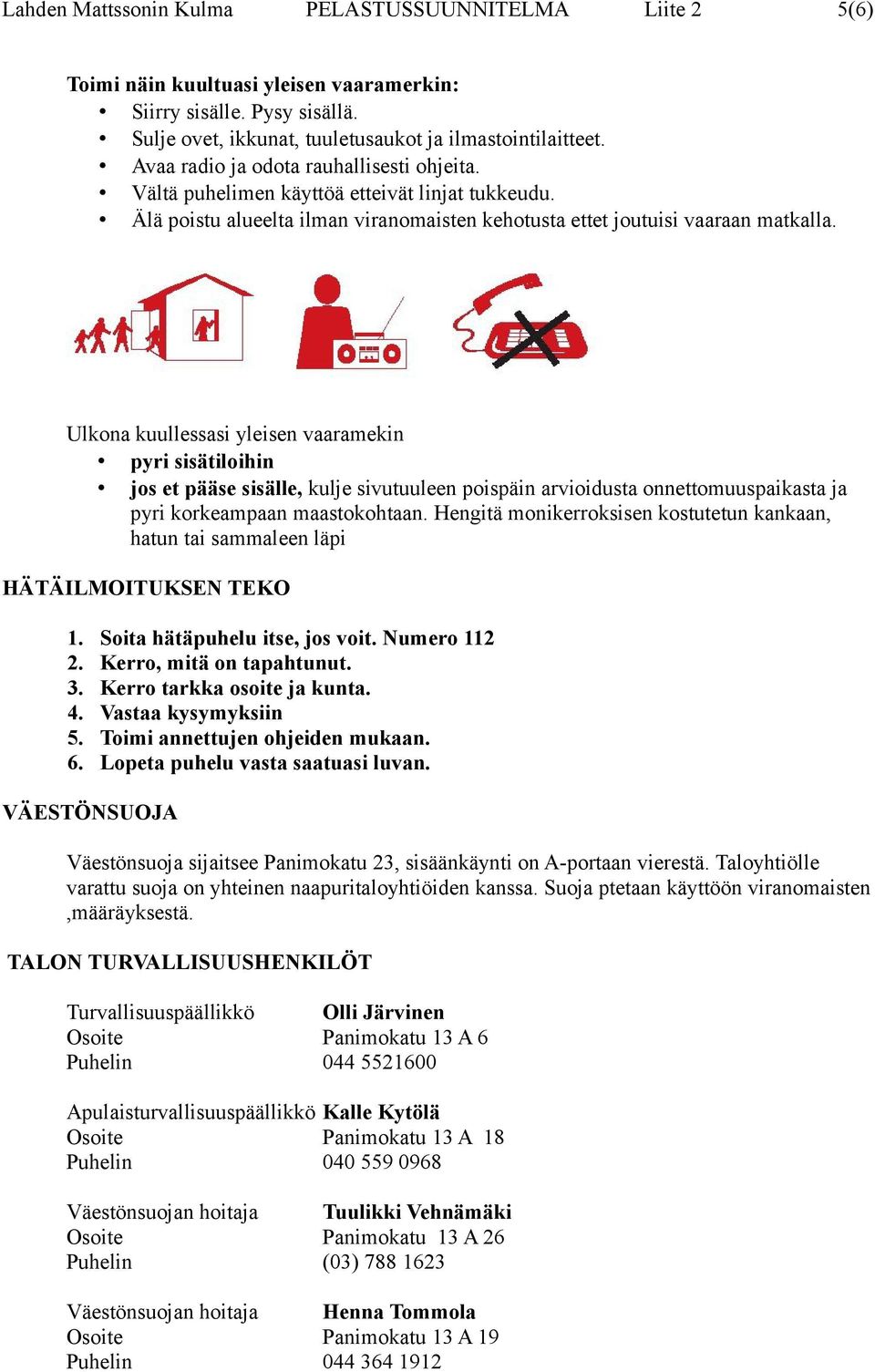Ulkona kuullessasi yleisen vaaramekin pyri sisätiloihin jos et pääse sisälle, kulje sivutuuleen poispäin arvioidusta onnettomuuspaikasta ja pyri korkeampaan maastokohtaan.
