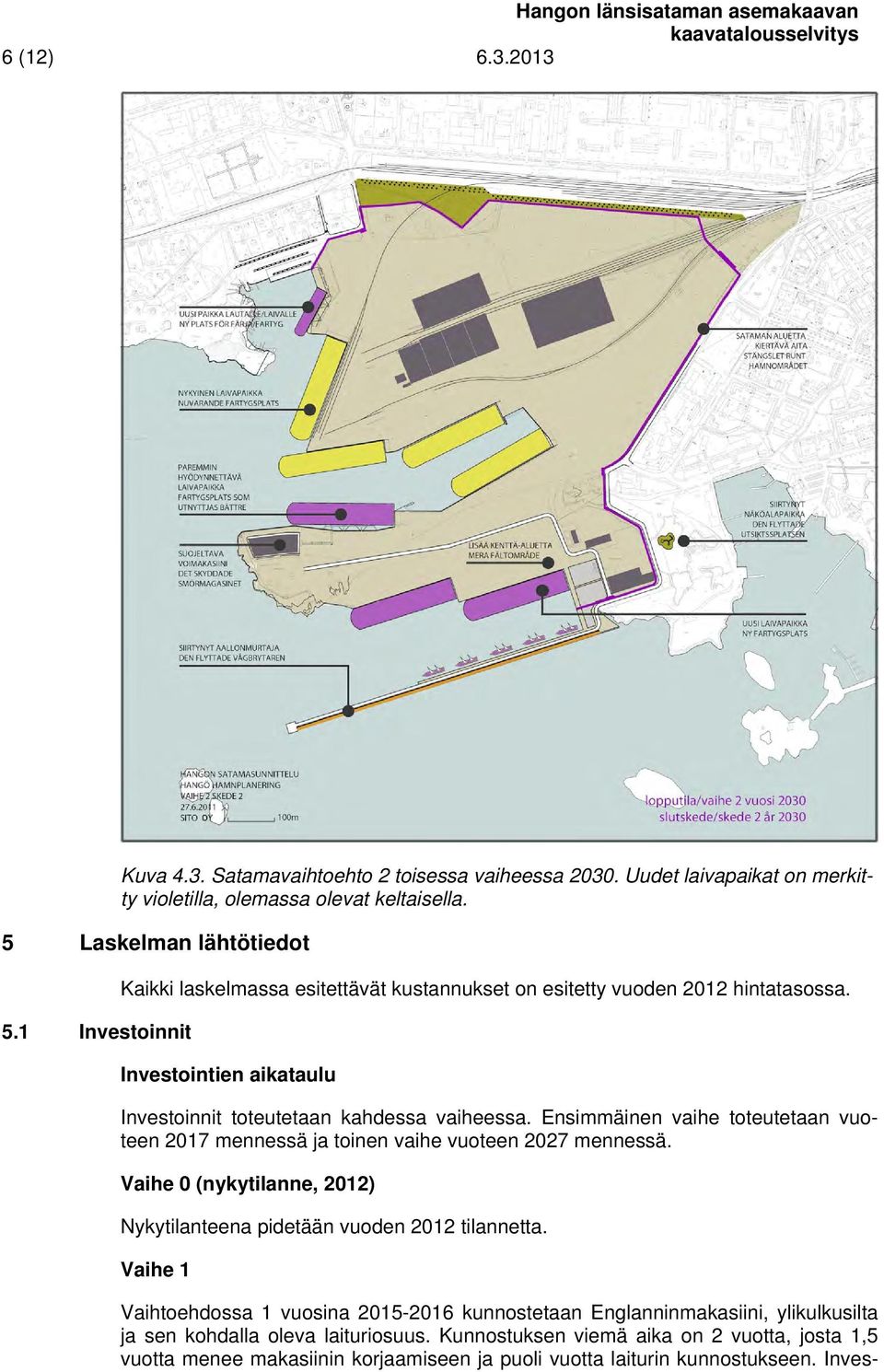 Ensimmäinen vaihe toteutetaan vuoteen 2017 mennessä ja toinen vaihe vuoteen 2027 mennessä. Vaihe 0 (nykytilanne, 2012) Nykytilanteena pidetään vuoden 2012 tilannetta.