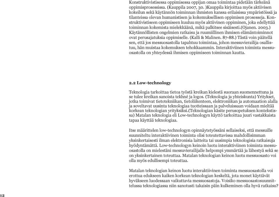 Konstruktivistiseen oppimiseen kuuluu myös aktiivinen oppiminen, joka edellyttää toiminnan kokemista mielekkäänä, mikä palkitsee sisäisesti.(ojanen. 2003.