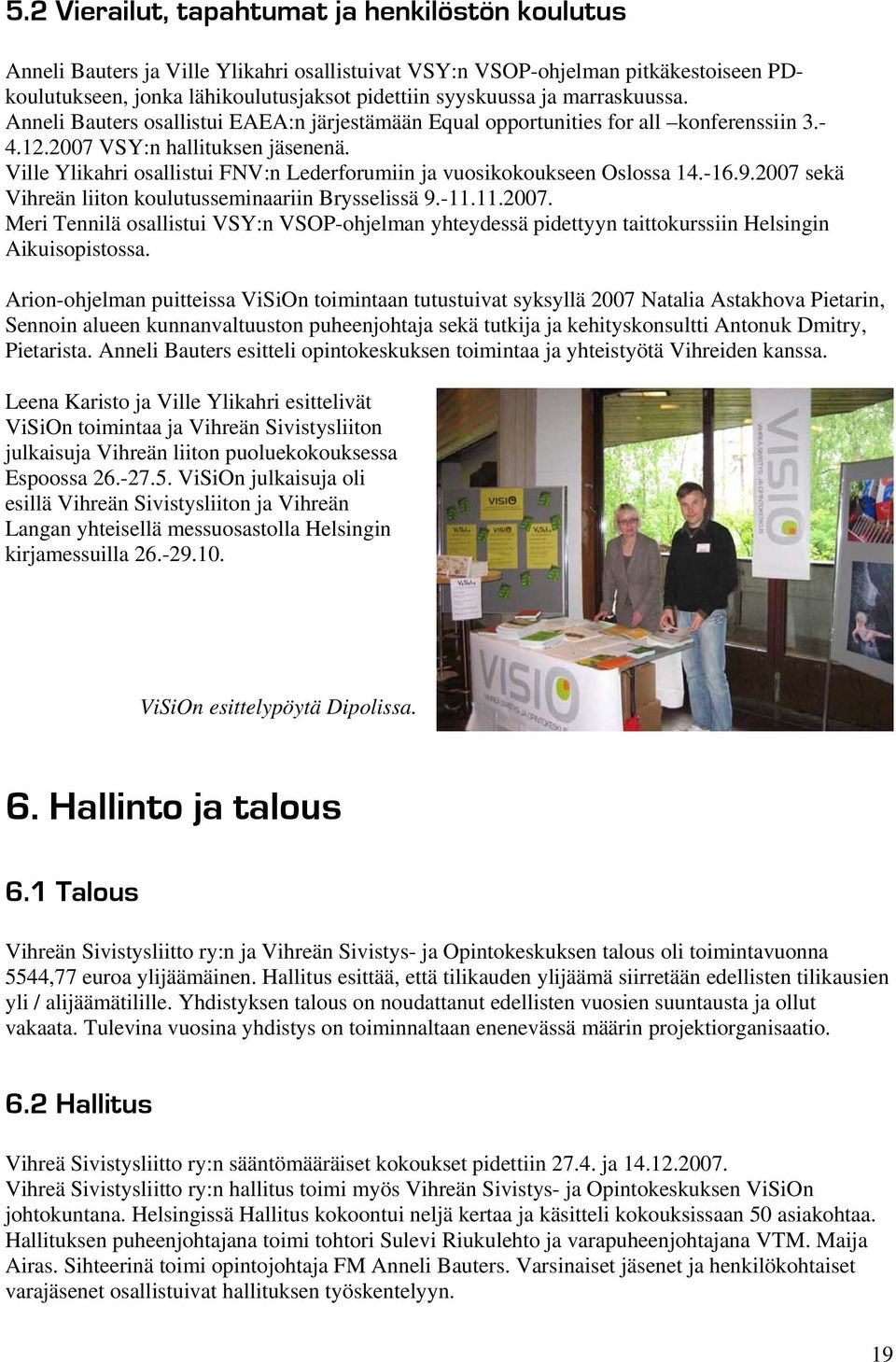 Ville Ylikahri osallistui FNV:n Lederforumiin ja vuosikokoukseen Oslossa 14.-16.9.2007 sekä Vihreän liiton koulutusseminaariin Brysselissä 9.-11.11.2007. Meri Tennilä osallistui VSY:n VSOP-ohjelman yhteydessä pidettyyn taittokurssiin Helsingin Aikuisopistossa.