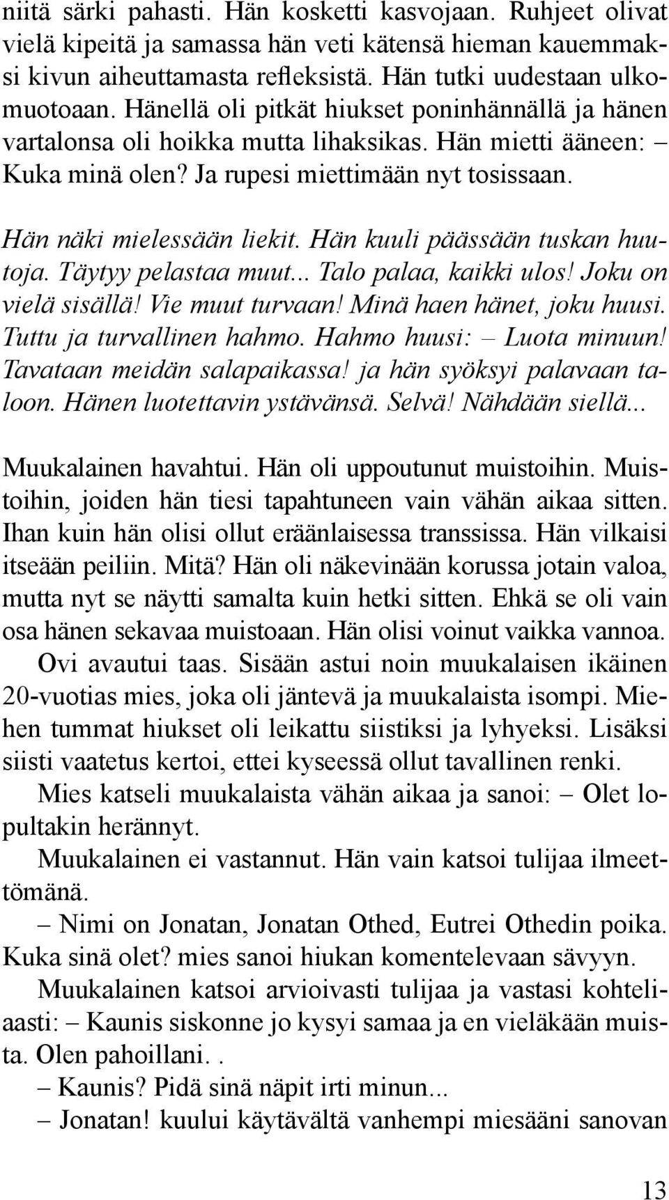 Hän kuuli päässään tuskan huutoja. Täytyy pelastaa muut... Talo palaa, kaikki ulos! Joku on vielä sisällä! Vie muut turvaan! Minä haen hänet, joku huusi. Tuttu ja turvallinen hahmo.