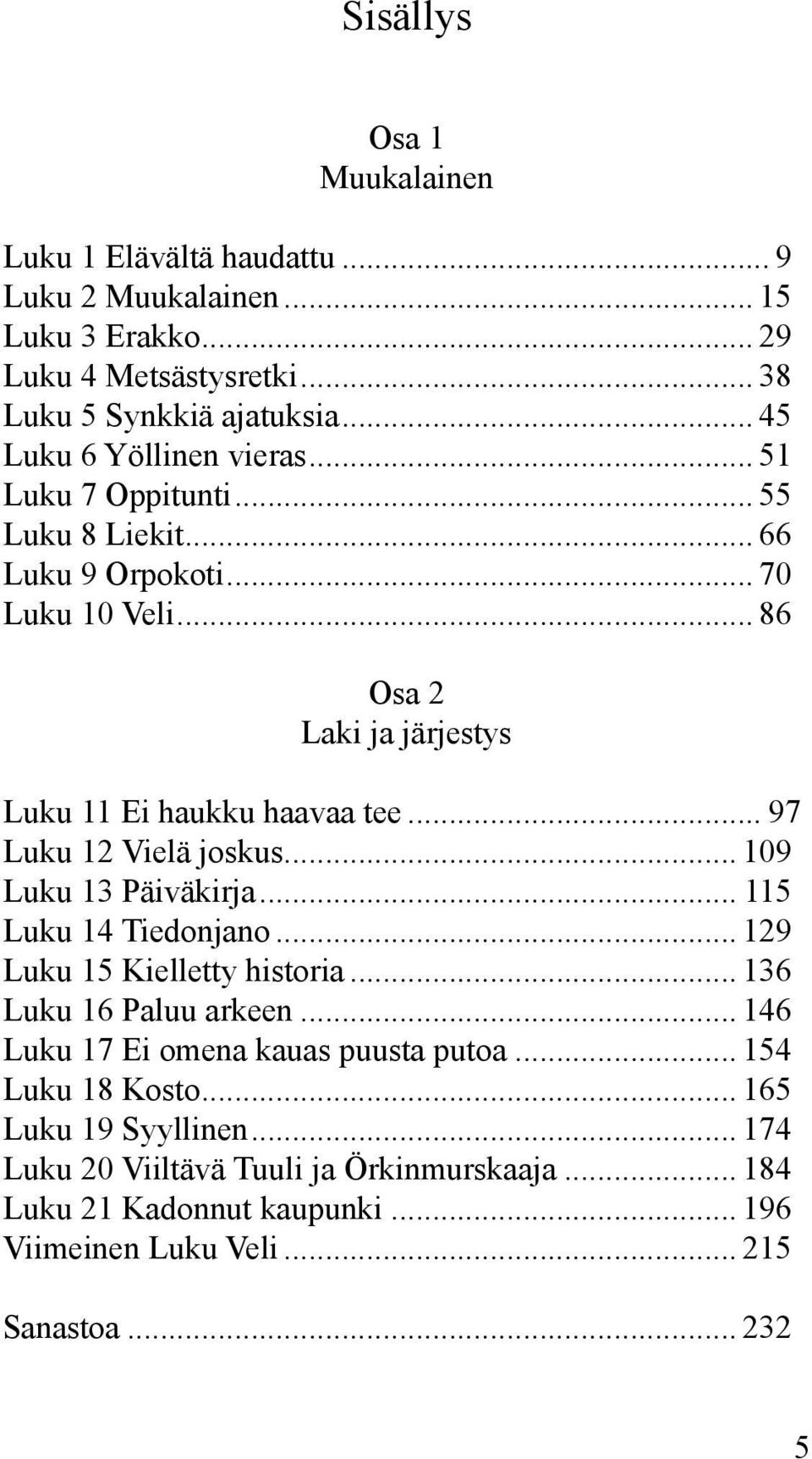 .. 97 Luku 12 Vielä joskus... 109 Luku 13 Päiväkirja... 115 Luku 14 Tiedonjano... 129 Luku 15 Kielletty historia... 136 Luku 16 Paluu arkeen.