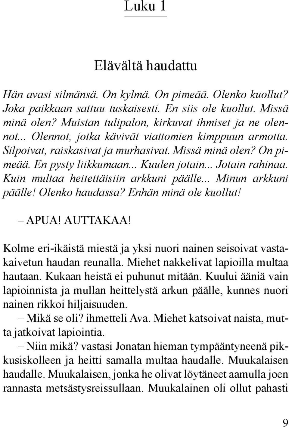 .. Kuulen jotain... Jotain rahinaa. Kuin multaa heitettäisiin arkkuni päälle... Minun arkkuni päälle! Olenko haudassa? Enhän minä ole kuollut! APUA! AUTTAKAA!