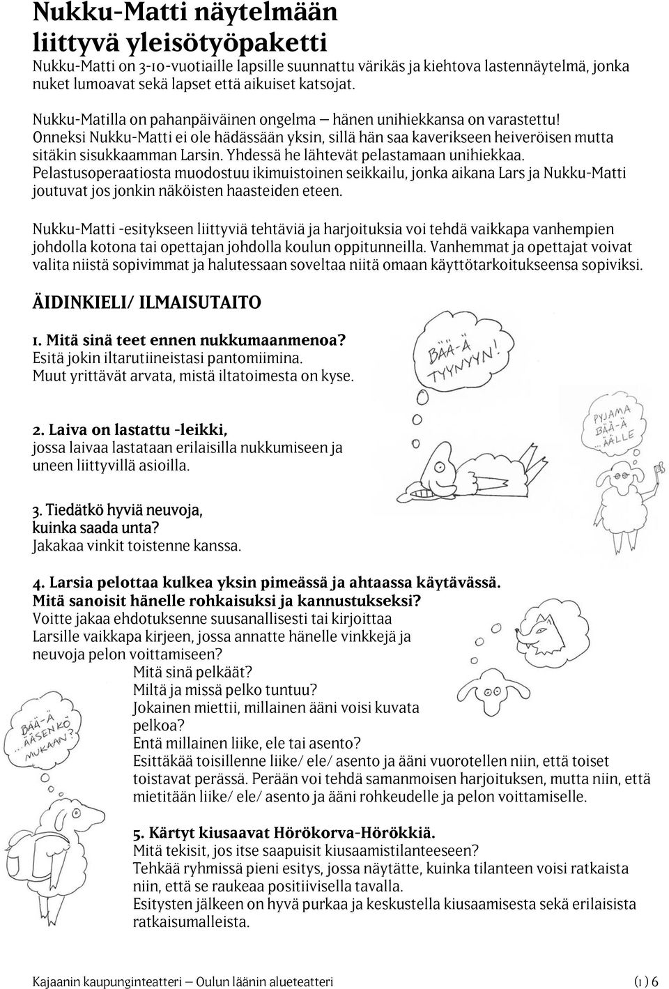 Yhdessä he lähtevät pelastamaan unihiekkaa. Pelastusoperaatiosta muodostuu ikimuistoinen seikkailu, jonka aikana Lars ja Nukku-Matti joutuvat jos jonkin näköisten haasteiden eteen.