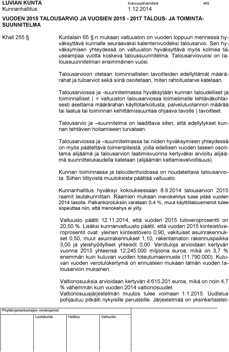 Talousarviovuosi on taloussuunnitelman ensimmäinen vuosi. Talousarvioon otetaan toiminnallisten tavoitteiden edellyttämät määrärahat ja tuloarviot sekä siinä osoitetaan, miten rahoitustarve katetaan.