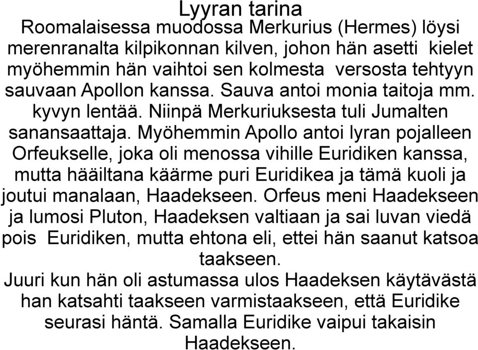 Myöhemmin Apollo antoi lyran pojalleen Orfeukselle, joka oli menossa vihille Euridiken kanssa, mutta hääiltana käärme puri Euridikea ja tämä kuoli ja joutui manalaan, Haadekseen.