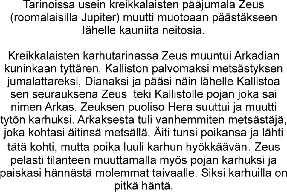 seurauksena Zeus teki Kallistolle pojan joka sai nimen Arkas. Zeuksen puoliso Hera suuttui ja muutti tytön karhuksi.