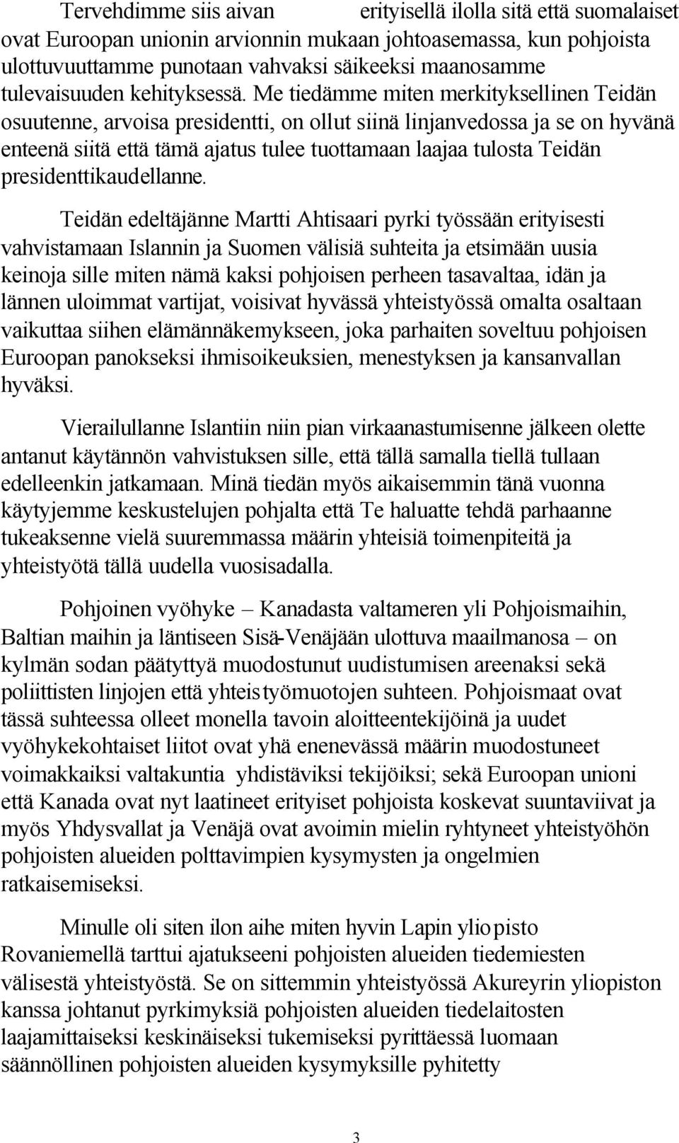 Me tiedämme miten merkityksellinen Teidän osuutenne, arvoisa presidentti, on ollut siinä linjanvedossa ja se on hyvänä enteenä siitä että tämä ajatus tulee tuottamaan laajaa tulosta Teidän