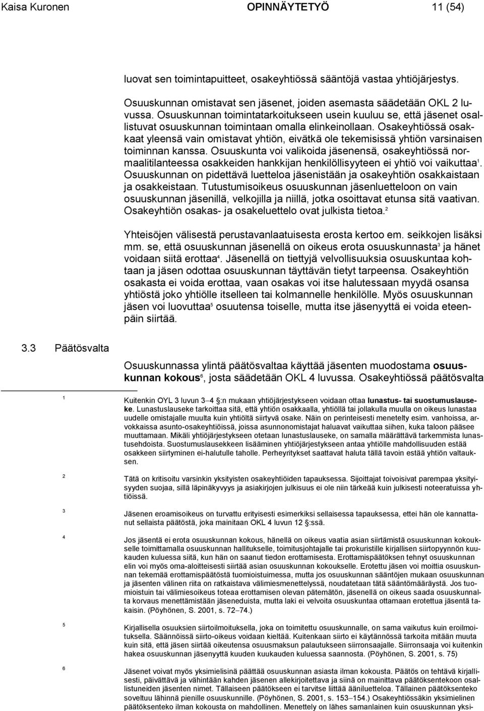 Osakeyhtiössä osakkaat yleensä vain omistavat yhtiön, eivätkä ole tekemisissä yhtiön varsinaisen toiminnan kanssa.